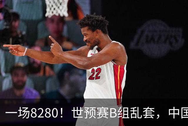 一场8280！世预赛B组乱套，中国男篮挖大坑，日本队坐收渔利