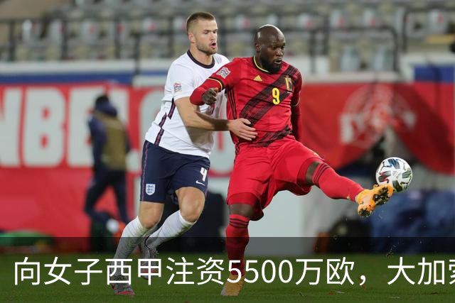 向女子西甲注资5500万欧，大加索尔：希望提升其知名度和影响力