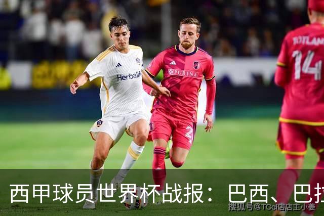 西甲球员世界杯战报：巴西、巴拉圭、摩洛哥惊险晋级