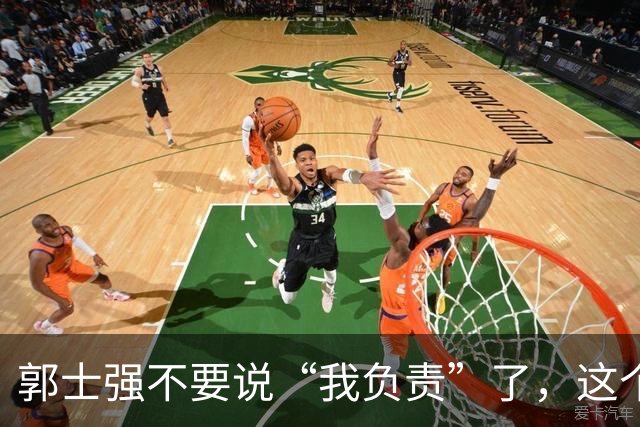 郭士强不要说“我负责”了，这个责你负不起，因为对中国男篮的伤害是灾难性的
