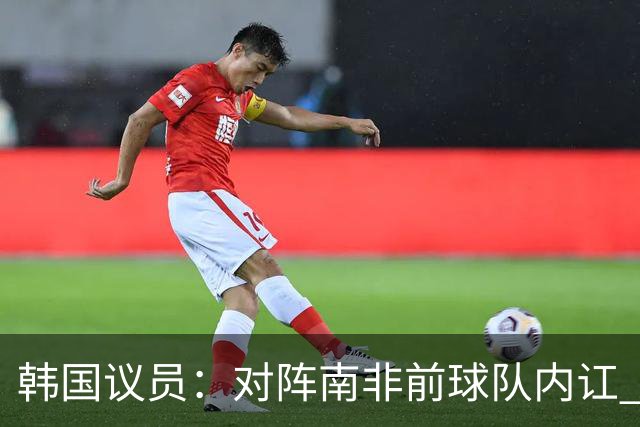 韩国议员：对阵南非前球队内讧 孙兴慜拒采访被排除出首发
