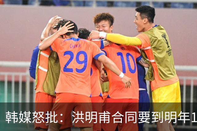 韩媒怒批：洪明甫合同要到明年1月亚洲杯 他该被立即解职！